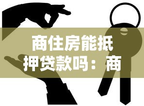 商住房能抵押貸款嗎：商住房抵押貸款有哪些限制條件