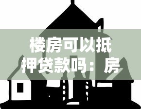樓房可以抵押貸款嗎：房產能否用于抵押融資貸款？