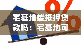 宅基地能抵押貸款嗎：宅基地可用于抵押貸款嗎