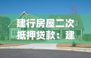 建行房屋二次抵押貸款：建行房產(chǎn)二次抵押如何辦理