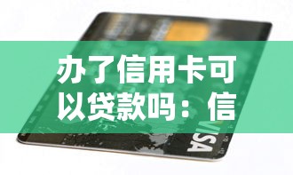 辦了信用卡可以貸款嗎：信用卡持有者能否申請貸款