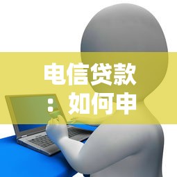電信貸款：如何申請(qǐng)電信運(yùn)營商提供的信貸服務(wù)