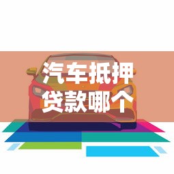 汽車抵押貸款哪個(gè)平臺(tái)比較好：2025年車抵貸平臺(tái)哪家最靠譜