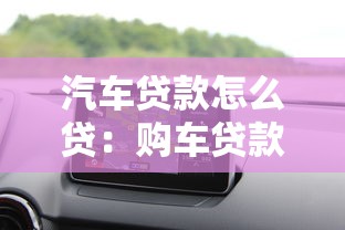 汽車貸款怎么貸：購車貸款有哪些辦理方式