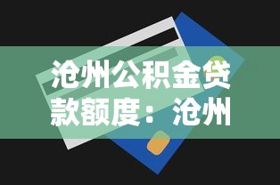 滄州公積金貸款額度：滄州公積金最高可貸多少金額