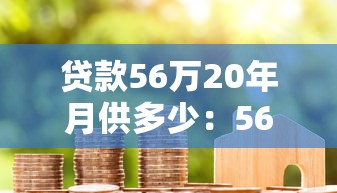 貸款56萬20年月供多少：56萬房貸20年每期應(yīng)多少錢