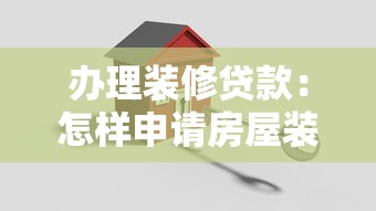 辦理裝修貸款：怎樣申請(qǐng)房屋裝修資金貸款