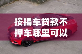 按揭車貸款不押車哪里可以貸款，同城五個2025最新抵押車貸款平臺
