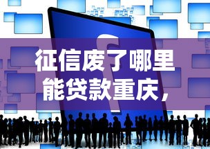 征信廢了哪里能貸款重慶，梳理5個2025最新征信黑了的人貸款的平臺