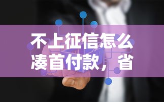 不上征信怎么湊首付款，省內五個2025最新貸款口子