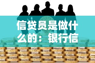 信貸員是做什么的：銀行信貸專員具體負責哪些工作