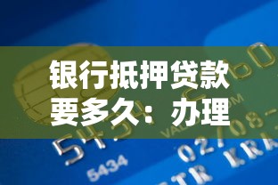 銀行抵押貸款要多久：辦理房產抵押貸款需多長時間