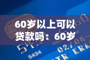 60歲以上可以貸款嗎：60歲以上人群能否申請銀行貸款