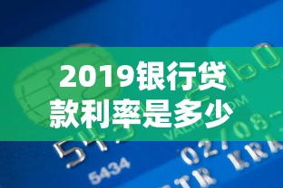 2019銀行貸款利率是多少：2019年銀行各類貸款利率如何