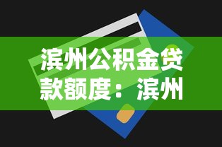 濱州公積金貸款額度：濱州公積金貸款最高能貸多少