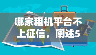 哪家租機平臺不上征信，闡述5家2025最新和安逸花一樣的平臺