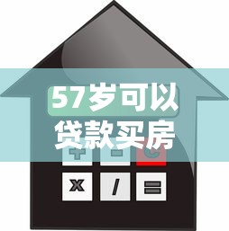 57歲可以貸款買房嗎：57歲購房能否申請銀行貸款