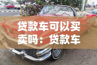 貸款車可以買賣嗎：貸款車輛能否進行買賣交易