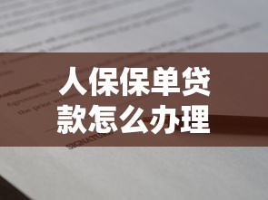 人保保單貸款怎么辦理：人保保單借款流程有哪些步驟