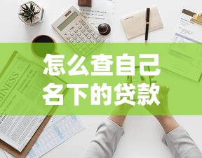 怎么查自己名下的貸款：如何全面核查個人貸款記錄
