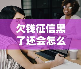 欠錢征信黑了還會怎么樣，例舉5個2025最新16歲借錢平臺