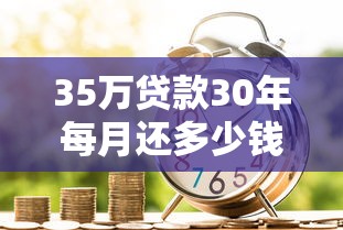 35萬貸款30年每月還多少錢：35萬房貸30年月供是多少