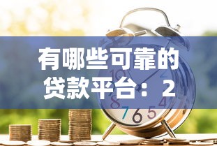 有哪些可靠的貸款平臺：2025年哪些借貸渠道安全又正規