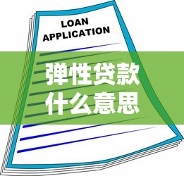 彈性貸款什么意思：靈活借貸方案如何滿足資金需求
