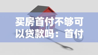 買房首付不夠可以貸款嗎：首付不足如何解決購房難題