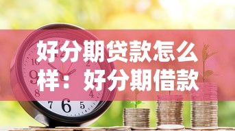 好分期貸款怎么樣：好分期借款靠譜嗎？利息高不高