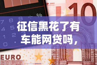 征信黑花了有車能網(wǎng)貸嗎，整合5個(gè)2025最新16歲可以借錢的平臺(tái)