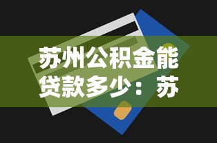 蘇州公積金能貸款多少：蘇州公積金最高貸款額度是多少