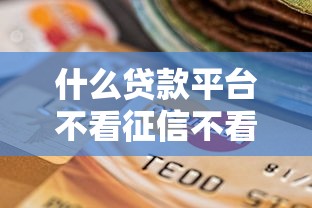 什么貸款平臺(tái)不看征信不看逾期包下款，總結(jié)五個(gè)2025最新貸款平臺(tái)最靠譜