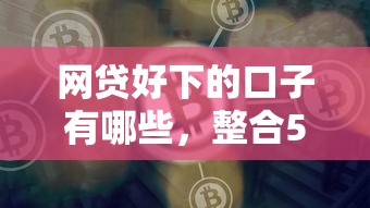 網貸好下的口子有哪些，整合5個2025最新現在平臺可以借錢