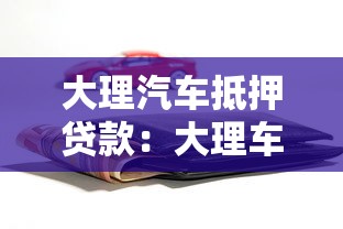大理汽車抵押貸款：大理車輛綠本抵押借款如何辦理