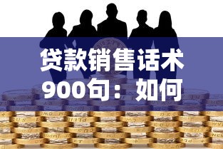 貸款銷售話術(shù)900句：如何提升貸款銷售溝通技巧