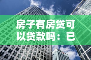 房子有房貸可以貸款嗎：已還房貸的房產能否申請二次貸款