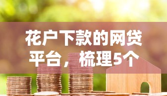 花戶下款的網(wǎng)貸平臺(tái)，梳理5個(gè)2025最新微信里的貸款平臺(tái)