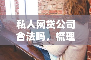 私人網貸公司合法嗎，梳理5個2025最新網貸平臺不用看征信可以放款的
