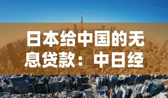 日本給中國的無息貸款：中日經濟合作曾有哪些援助形式