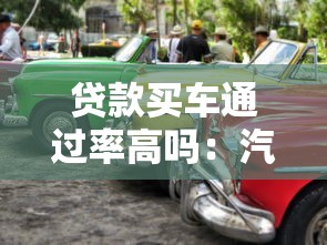 貸款買車通過率高嗎：汽車貸款審批容易通過嗎