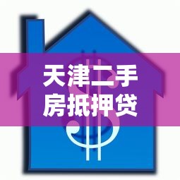天津二手房抵押貸款：天津二手房抵押貸款如何辦理