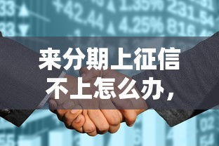 來分期上征信不上怎么辦，例舉5個2025最新花戶能下款的口子