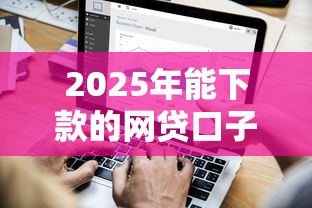 2025年能下款的網貸口子，探討五款2025最新2025年新平臺黑戶也能下款這種