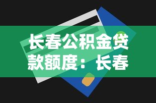長春公積金貸款額度：長春公積金最高能貸多少