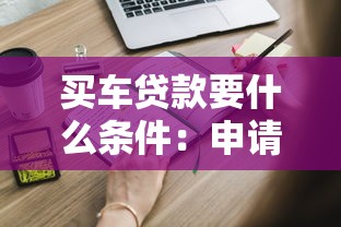 買車貸款要什么條件：申請車貸需要滿足哪些基本要求