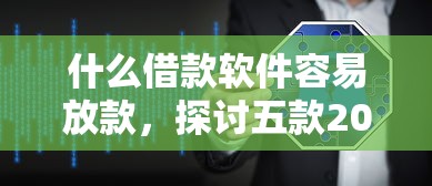 什么借款軟件容易放款，探討五款2025最新貸款平臺安全可靠