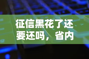 征信黑花了還要還嗎，省內五個2025最新交錢必通過的借錢平臺