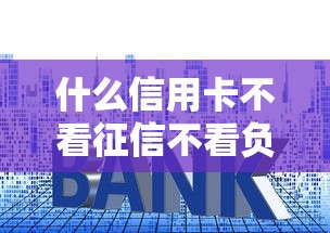 什么信用卡不看征信不看負債，分析五個2025最新貸款平臺好利息低