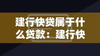 建行快貸屬于什么貸款：建行快貸的貸款類型是什么